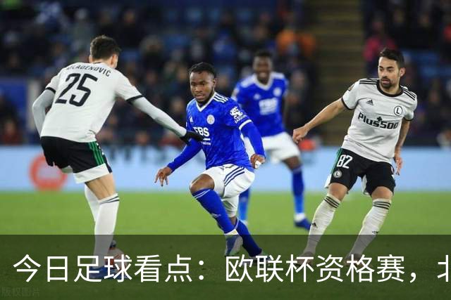 今日足球看点：欧联杯资格赛，北欧主场死守、葡超豪门碾压苏超